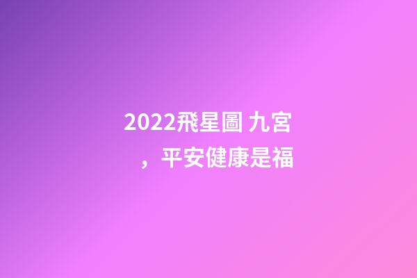2022飛星圖 九宮，平安健康是福